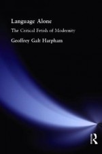 Language Alone: The Critical Fetish of Modernity - Geoffrey Galt Harpham