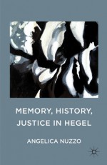 Memory, History, Justice in Hegel - Angelica Nuzzo