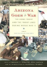 Arizona Goes to War: The Home Front and the Front Lines during World War II - Brad Melton, Brad Melton, Dean Smith