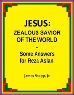 Jesus: Zealous Savior of the World - Some Answers for Reza Aslan - James Snapp Jr.