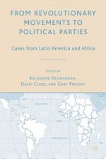 From Revolutionary Movements to Political Parties: Cases from Latin America and Africa - Kalowatie Deonandan, Kalowatie Deonandan, David Close