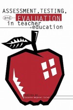 Assessment, Testing and Evalution in Teacher Education - Suzanne Soled, Esther Boyd, Roger Collins, L. Hollis, Susan Brookhart, Charles Rich, Ayres D'Costa, William Loadman