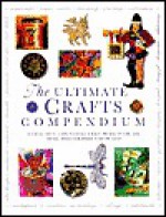 Ultimate Crafts Compendium: 300 Beautiful, Easy-to-Make Craft Projects for the Home, Photographed Step-by-Step - Lorenz Books, Joanna Lorenz, Judith Simons, Kathrin Henkel