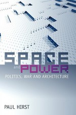 Space and Power: Politics, War and Architecture - Paul Q. Hirst