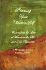 Renewing Your Christian Self: Wisdon from Women in the Old and New Testaments, a Woman's Bible Study - Cheryl Dickow