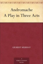 Andromache A Play in Three Acts (免费公版书) - Gilbert Murray