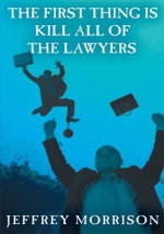 The First Thing is Kill all of the Lawyers - Jeffrey Morrison