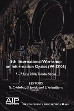 Information Optics: 5th International Workshop on Information Optics; Wio'06, Toledo, Spain, 5-7 June 2006 - Gabriel Cristobal, Gabriel Cristbal, Bahram Javidi