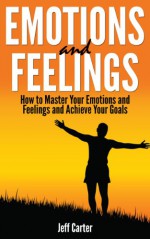 Emotions and Feelings: How to Master Your Emotions and Feelings and Achieve Your Goals - How To eBooks