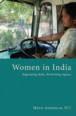 Women in India: Negotiating Body, Reclaiming Agency - Metti Amirtham, Mary Jo Iozzio