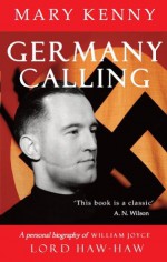 Germany Calling: A Personal Biography of William Joyce, Lord Haw-Haw - Mary Kenny