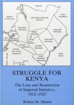 Struggle For Kenya: The Loss And Reassertion Of Imperial Initiative, 1912 1923 - Robert M. Maxon