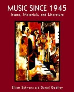 Music Since 1945: Issues, Materials, and Literature - Elliott Schwartz, Daniel Godfrey