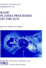 Basic Plasma Processes on the Sun: Proceedings of the 142th Symposium of the International Astronomical Union Held in Bangalore, India, December 1 5, 1989 - International Astronomical Union