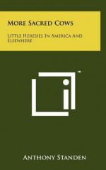 More Sacred Cows: Little Heresies in America and Elsewhere - Anthony Standen