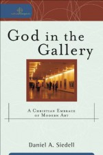 God in the Gallery (Cultural Exegesis): A Christian Embrace of Modern Art - Daniel A. Siedell, Robert Johnston, William Dyrness