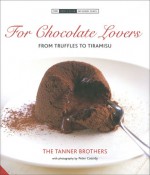 For Chocolate Lovers: From Truffles to Tiramisu - Tanner Brothers, Christopher Tanner, The Tanner Brothers, Peter Cassidy