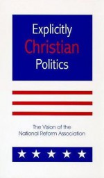 Explicitly Christian Politics - William O. Einwechter, P. Andrew Sandlin, John Fielding, Anthony Cowley