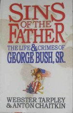 Sins of the Father: The Life & Crimes of George Bush, Sr - Webster Griffin Tarpley, Anton Chaitkin