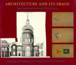 Architecture and Its Image: Four Centuries of Architectural Representation - Eve Blau