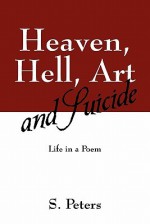 Heaven, Hell, Art and Suicide: Life in a Poem - S. Peters