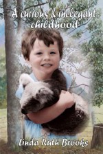 A Curious & Inelegant Childhood: An Australian Story - Linda Brooks