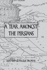 Year Amongst The Persians (Kegan Paul Travellers Series) - Edward Granville Browne