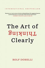 The Art of Thinking Clearly - Rolf Dobelli