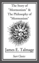 The Story of "Mormonism" & the Philosophy of "Mormonism" - James E Talmage