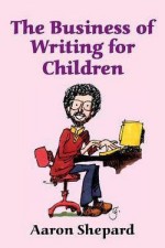 Aaron Shepard: The Business of Writing for Children : An Award-Winning Author's Tips on Writing Children's Books and Publishing Them (Paperback); 2000 Edition - Aaron Shepard