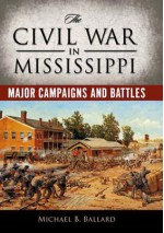 The Civil War in Mississippi: Major Campaigns and Battles - Michael B. Ballard