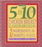 The 5 in 10 Chicken Breast Cookbook: 5 Ingredients in 10 Minutes or Less - Melanie Barnard, Brooke Dojny