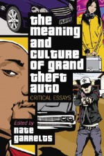 The Meaning and Culture of Grand Theft Auto: Critical Essays - Nate Garrelts