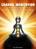 Chakra Meditation: A Down to Earth Guide for Balancing Chakras and Healing Chakra - Julie Schoen