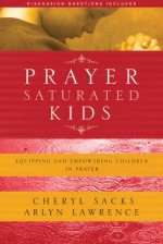 Prayer-Saturated Kids: Equipping and Empowering Children in Prayer - Cheryl Sacks, Arlyn Lawrence, Gregory C. Keck