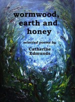 wormwood, earth and honey - Catherine Edmunds