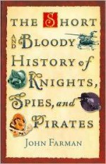 The short and bloody history of knights, spies, and pirates - John Farman