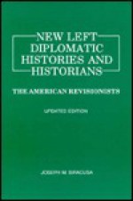 New Left Diplomatic Histories and Historians: The American Revisionists - Joseph M. Siracusa