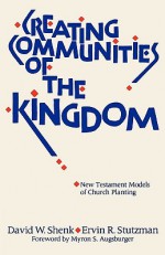 Creating Communities of the Kingdom: New Testament Models of Church Planting - David W. Shenk, Ervin R. Stutzman, Myron S. Augsburger