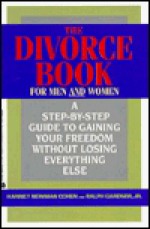 The Divorce Book/for Men and Women: A Step by Step Guide to Gaining Your Freedom Without Losing Everything Else - Harriet Newman Cohen, Ralph Gardner