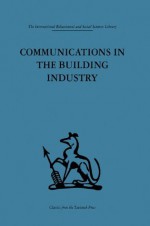 Communications in the Building Industry: The report of a pilot study (International Behavioural and Social Sciences, Classics from the Tavistock Press) - Gurth Higgin, Neil Jessop