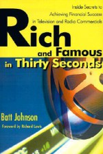 Rich and Famous in Thirty Seconds: Inside Secrets to Achieving Financial Success in Television and Radio Commercials - Batt Johnson, Richard Lewis