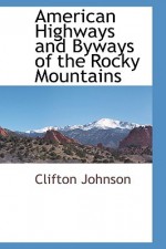 American Highways and Byways of the Rocky Mountains - Clifton H. Johnson