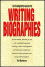 The Complete Guide to Writing Biographies: How to Research, Interview For, and Write Marketable.... - Ted Schwarz