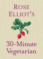 Rose Elliot's 30-Minute Vegetarian - Rose Elliot