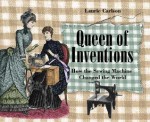 Queen of Inventions: How the Sewing Machine Changed the World - Laurie Winn Carlson