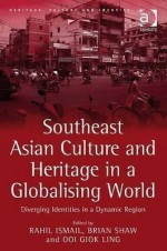 Southeast Asian Culture and Heritage in a Globalising World: Diverging Identities in a Dynamic Region - Ashgate Publishing Group, Brian J. Shaw