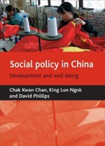 Social Policy in China: Development and Well-Being - Chak Kwan Chan, King Ngok, David Phillips