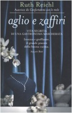 Aglio e zaffiri. Vita segreta di una gastronoma mascherata - Ruth Reichl, Patrizia Traverso