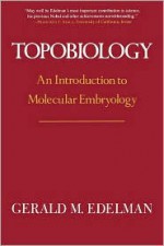 Topobiology: An Introduction To Molecular Embryology - Gerald M. Edelman